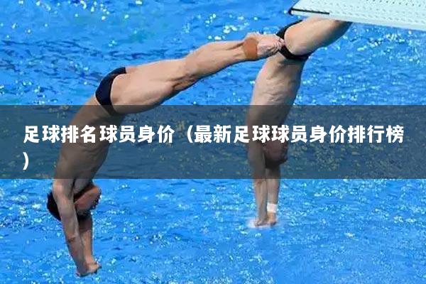 足球排名球员身价（最新足球球员身价排行榜）