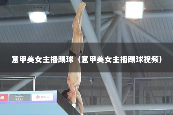 意甲美女主播踢球（意甲美女主播踢球视频）