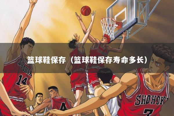 篮球鞋保存（篮球鞋保存寿命多长）