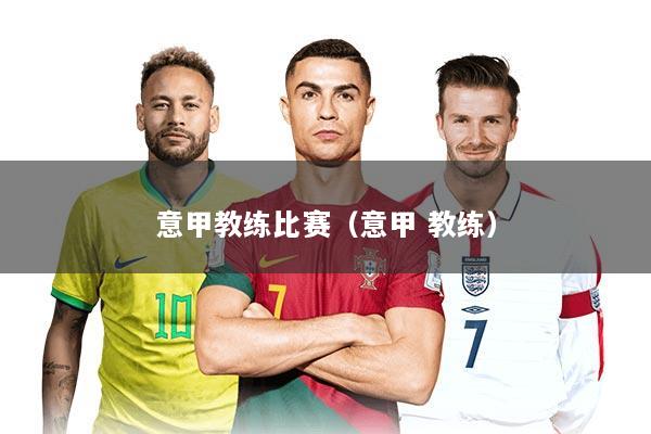 意甲教练比赛（意甲 教练）