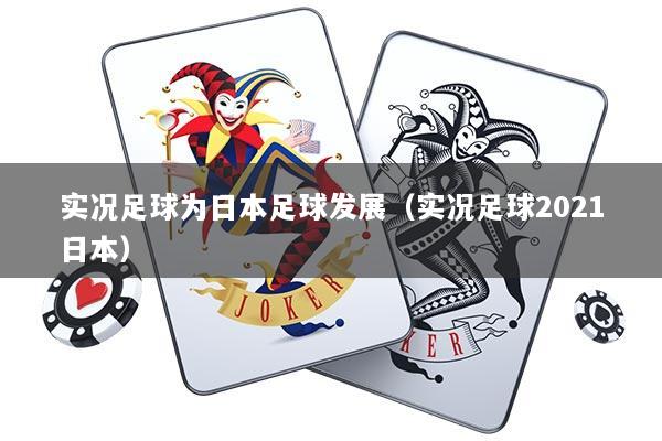 实况足球为日本足球发展（实况足球2021日本）