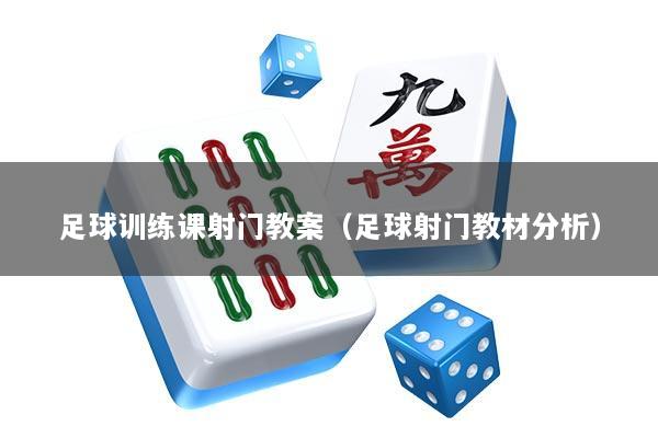足球训练课射门教案（足球射门教材分析）