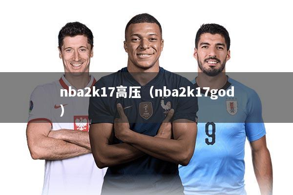 nba2k17高压（nba2k17god）