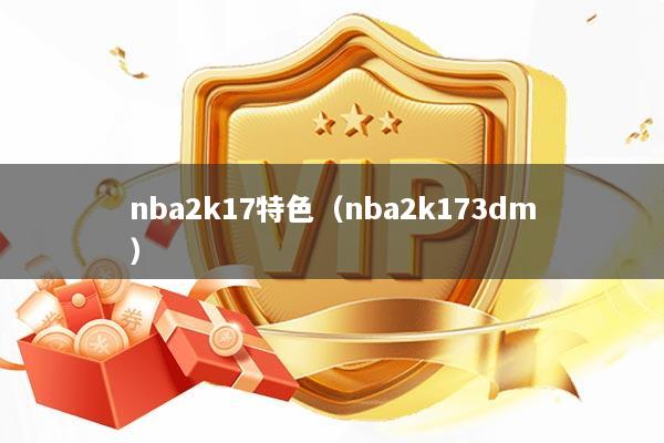 nba2k17特色（nba2k173dm）