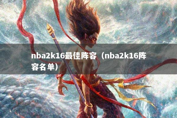 nba2k16最佳阵容（nba2k16阵容名单）