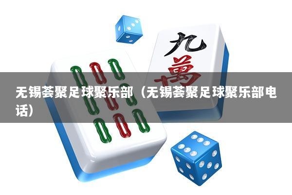 无锡荟聚足球聚乐部（无锡荟聚足球聚乐部电话）