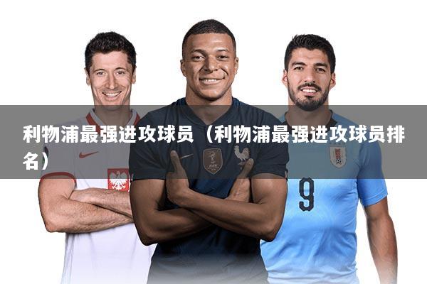 利物浦最强进攻球员（利物浦最强进攻球员排名）