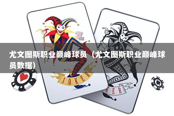 尤文图斯职业巅峰球员（尤文图斯职业巅峰球员数据）