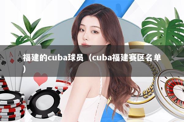 福建的cuba球员（cuba福建赛区名单）