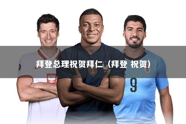 拜登总理祝贺拜仁（拜登 祝贺）