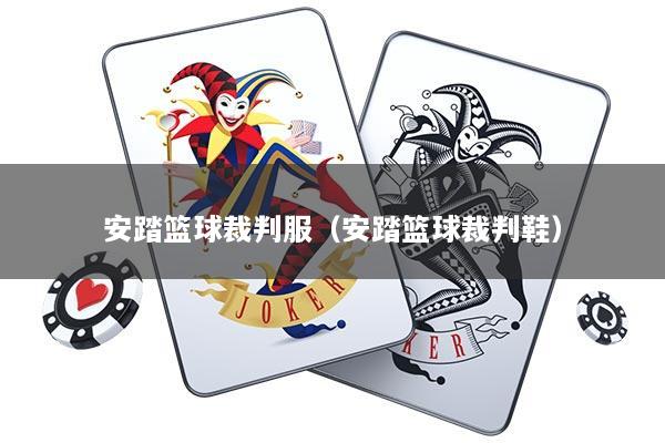 安踏篮球裁判服（安踏篮球裁判鞋）