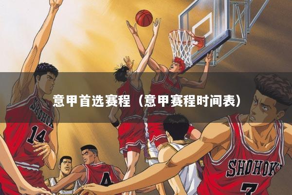 意甲首选赛程（意甲赛程时间表）