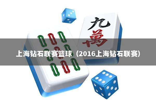 上海钻石联赛篮球（2016上海钻石联赛）