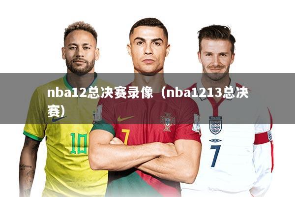 nba12总决赛录像（nba1213总决赛）