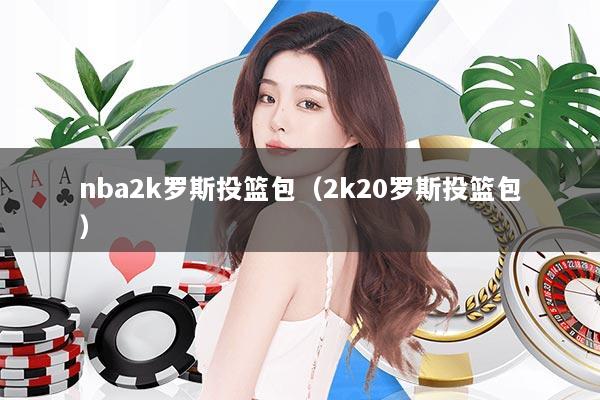 nba2k罗斯投篮包（2k20罗斯投篮包）