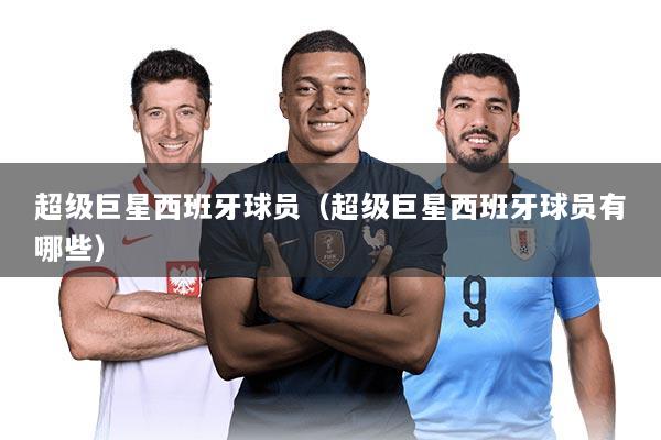 超级巨星西班牙球员（超级巨星西班牙球员有哪些）