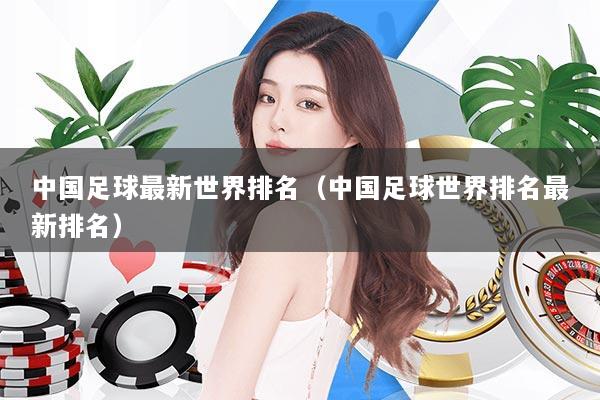 中国足球最新世界排名（中国足球世界排名最新排名）