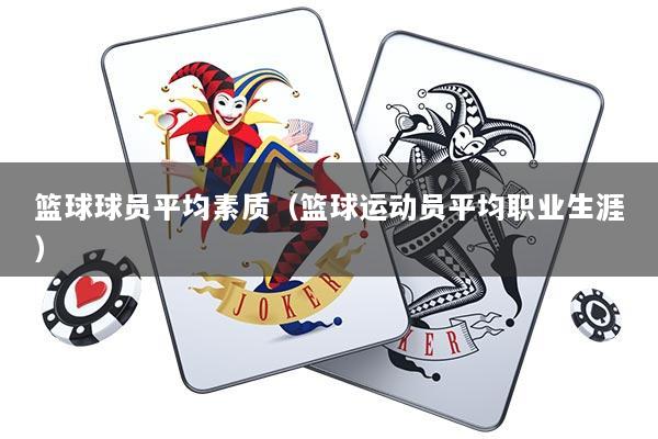 篮球球员平均素质（篮球运动员平均职业生涯）