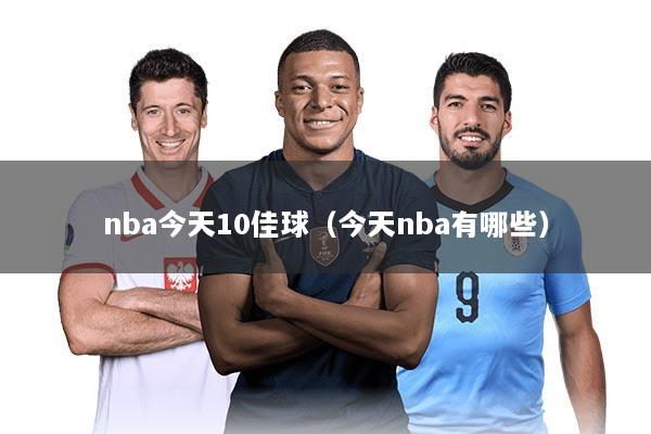 nba今天10佳球（今天nba有哪些）