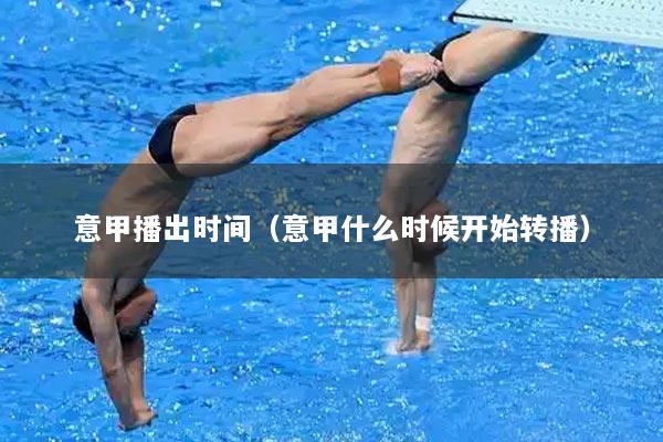 意甲播出时间（意甲什么时候开始转播）