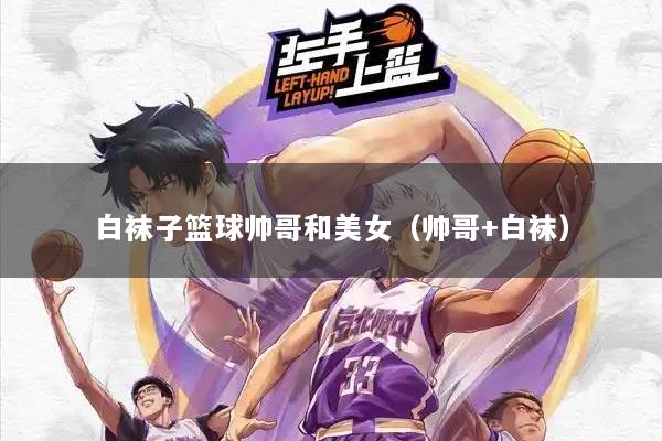 白袜子篮球帅哥和美女（帅哥+白袜）