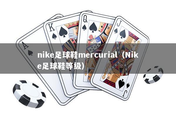 nike足球鞋mercurial(Nike足球鞋等级)