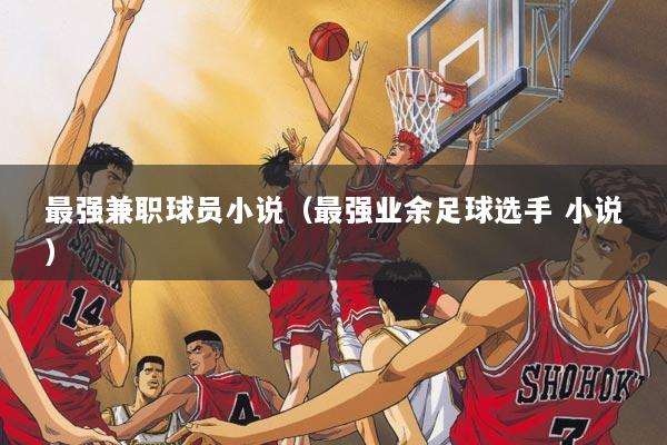 最强兼职球员小说（最强业余足球选手 小说）