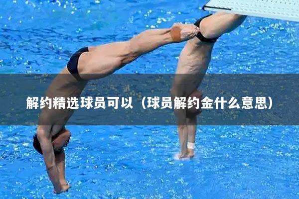解约精选球员可以（球员解约金什么意思）