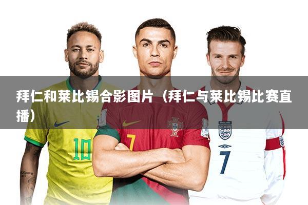 拜仁和莱比锡合影图片（拜仁与莱比锡比赛直播）