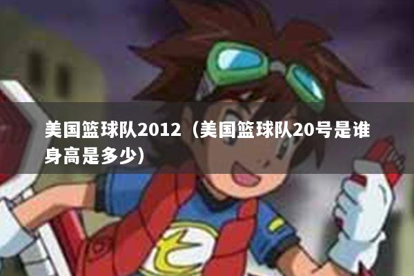 美国篮球队2012（美国篮球队20号是谁身高是多少）