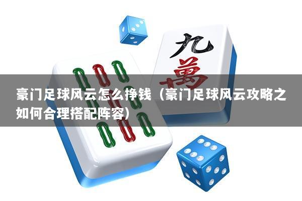 详细阅读:豪门足球风云怎么挣钱(豪门足球风云攻略之如何合理搭配阵容) 豪门足球风云怎么挣钱(豪门足球风云攻略之如何合理搭配阵容)