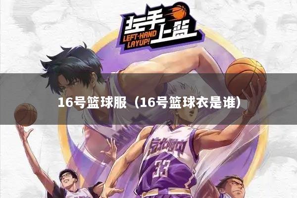 详细阅读:16号篮球服(16号篮球衣是谁) 16号篮球服(16号篮球衣是谁)