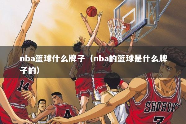 详细阅读:nba篮球什么牌子(nba的篮球是什么牌子的) nba篮球什么牌子(nba的篮球是什么牌子的)