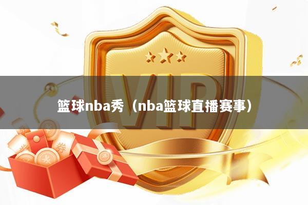 详细阅读:篮球nba秀(nba篮球直播赛事) 篮球nba秀(nba篮球直播赛事)