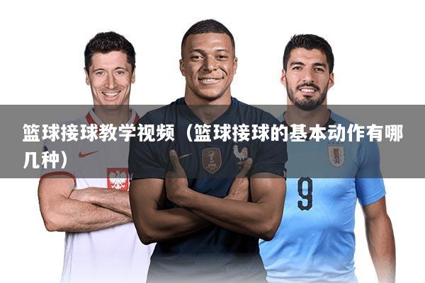 篮球接球教学视频（篮球接球的基本动作有哪几种）