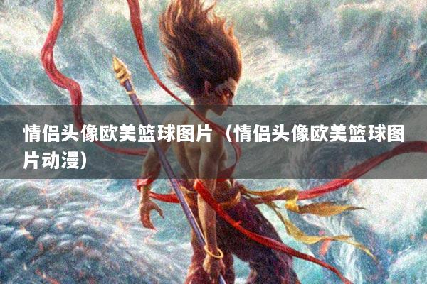 情侣头像欧美篮球图片（情侣头像欧美篮球图片动漫）