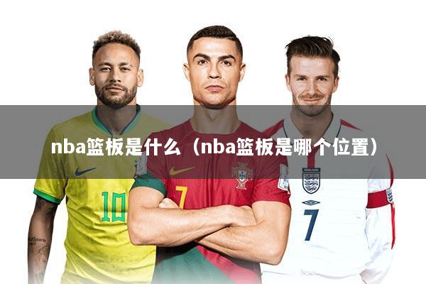 nba篮板是什么（nba篮板是哪个位置）