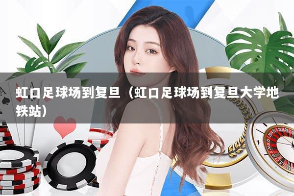 虹口足球场到复旦（虹口足球场到复旦大学地铁站）