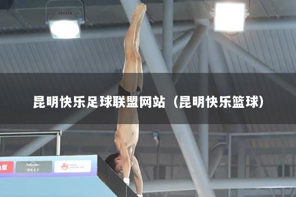 昆明快乐足球联盟网站（昆明快乐篮球）