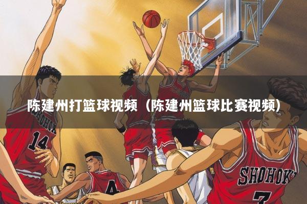 陈建州打篮球视频（陈建州篮球比赛视频）