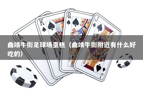 曲靖牛街足球场蛋糕(曲靖牛街附近有什么好吃的)
