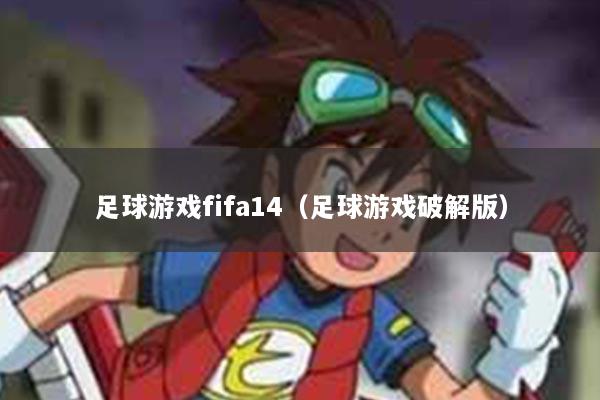 足球游戏fifa14（足球游戏破解版）