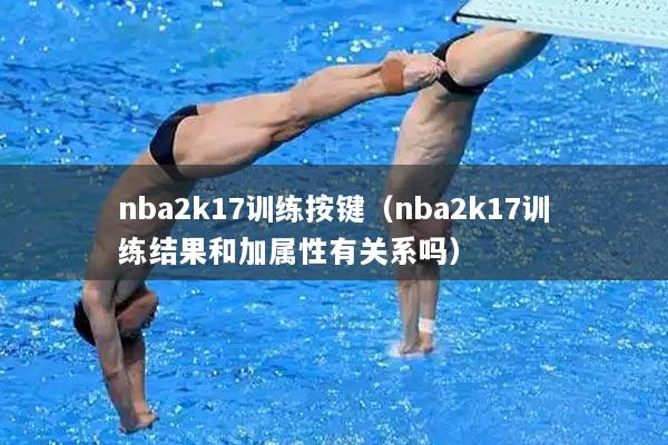 nba2k17训练按键（nba2k17训练结果和加属性有关系吗）