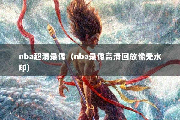 nba超清录像（nba录像高清回放像无水印）
