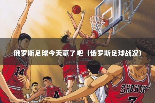 俄罗斯足球今天赢了吧（俄罗斯足球战况）