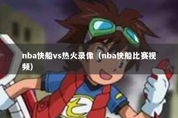nba快船vs热火录像（nba快船比赛视频）