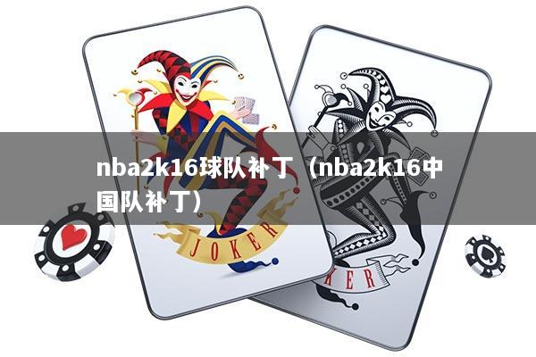 nba2k16球队补丁（nba2k16中国队补丁）