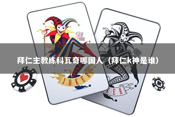 拜仁主教练科瓦奇哪国人（拜仁k神是谁）